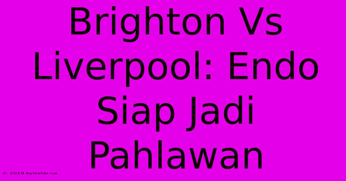 Brighton Vs Liverpool: Endo Siap Jadi Pahlawan 