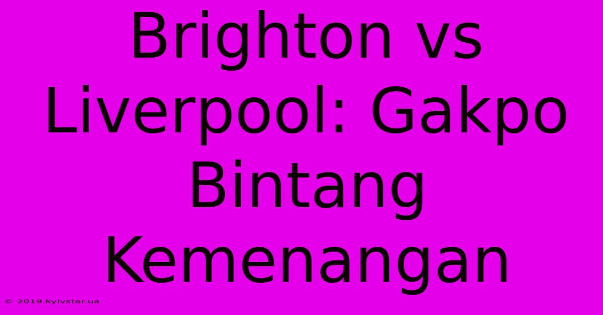 Brighton Vs Liverpool: Gakpo Bintang Kemenangan 