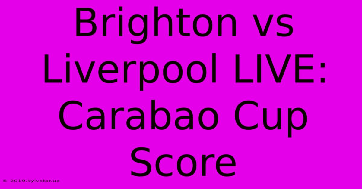 Brighton Vs Liverpool LIVE: Carabao Cup Score