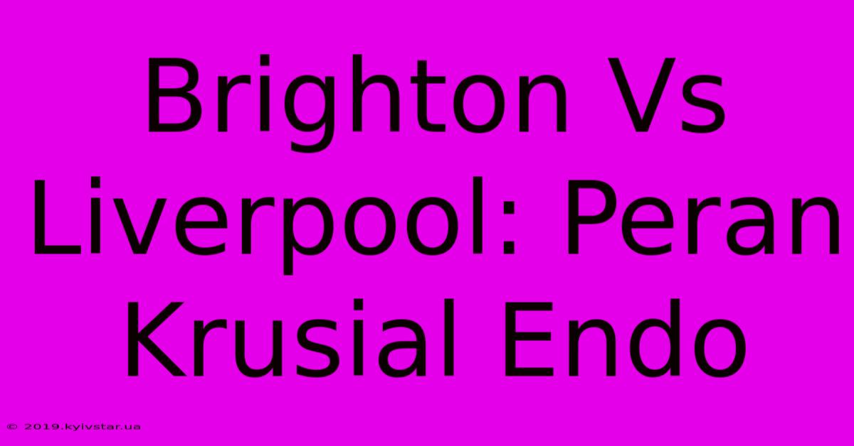 Brighton Vs Liverpool: Peran Krusial Endo