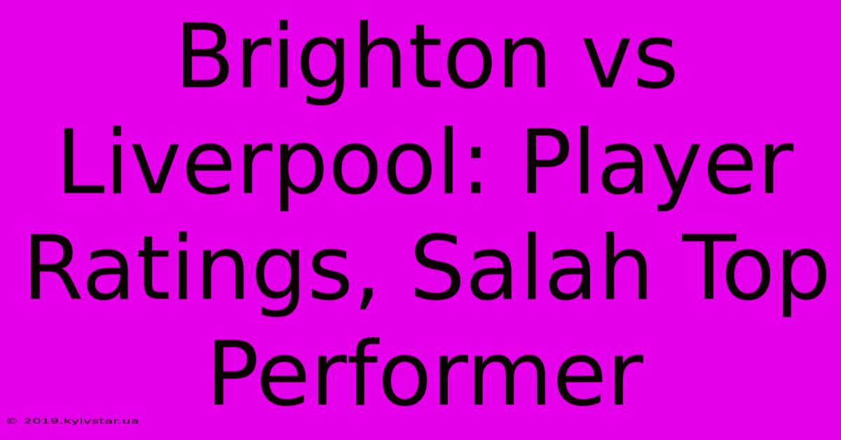 Brighton Vs Liverpool: Player Ratings, Salah Top Performer 