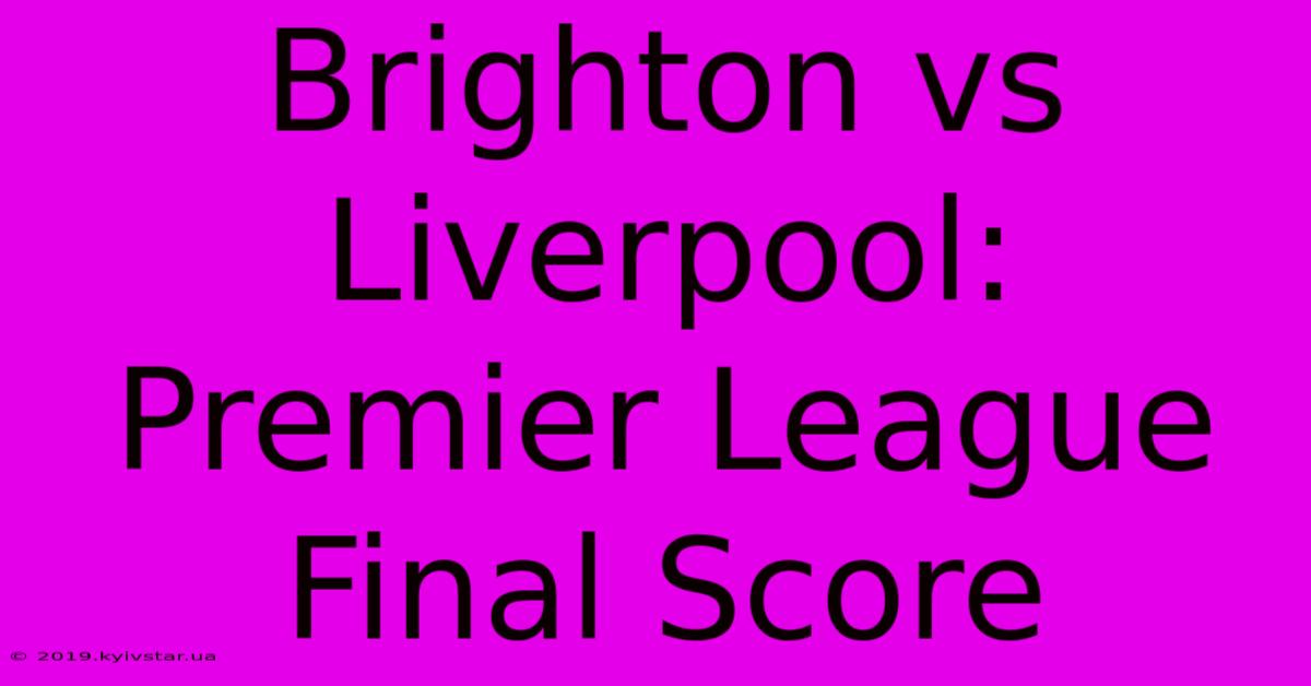 Brighton Vs Liverpool: Premier League Final Score