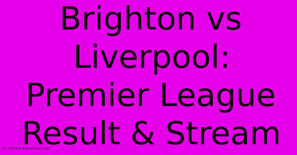 Brighton Vs Liverpool: Premier League Result & Stream