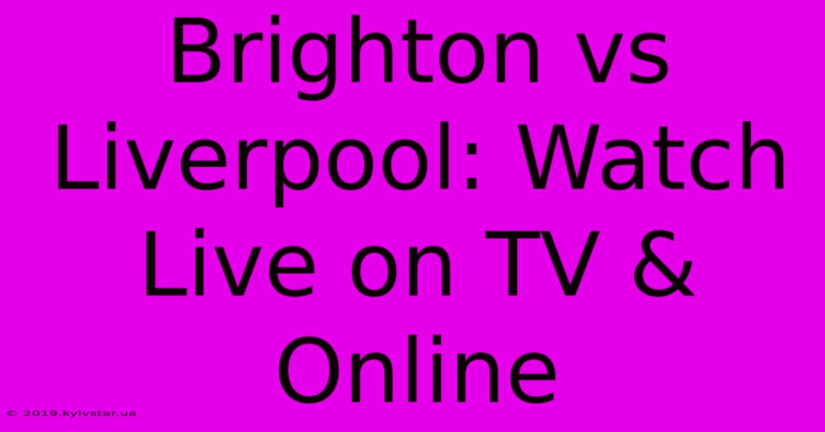 Brighton Vs Liverpool: Watch Live On TV & Online