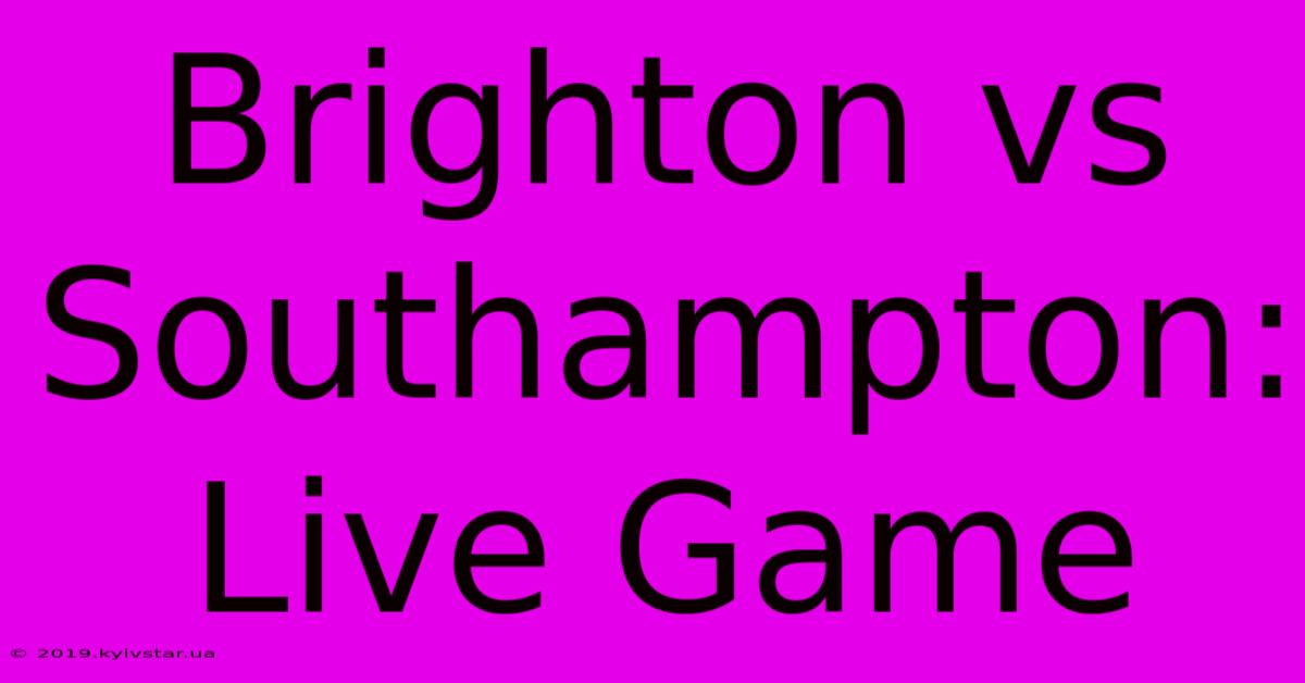 Brighton Vs Southampton: Live Game