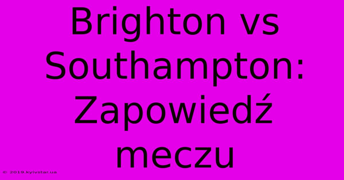 Brighton Vs Southampton: Zapowiedź Meczu