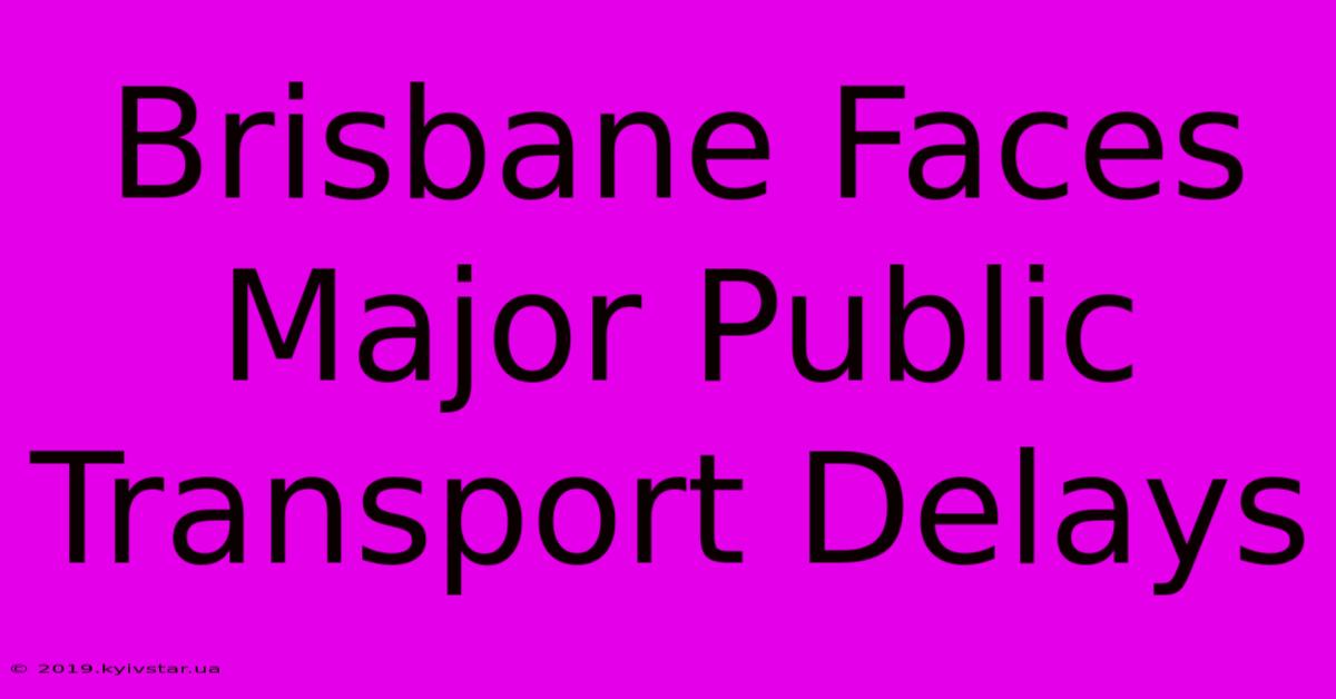 Brisbane Faces Major Public Transport Delays