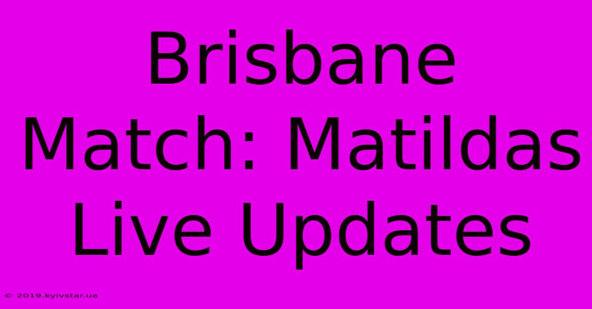 Brisbane Match: Matildas Live Updates