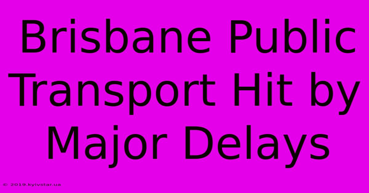 Brisbane Public Transport Hit By Major Delays 