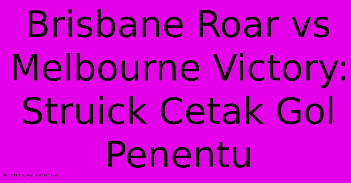 Brisbane Roar Vs Melbourne Victory: Struick Cetak Gol Penentu 