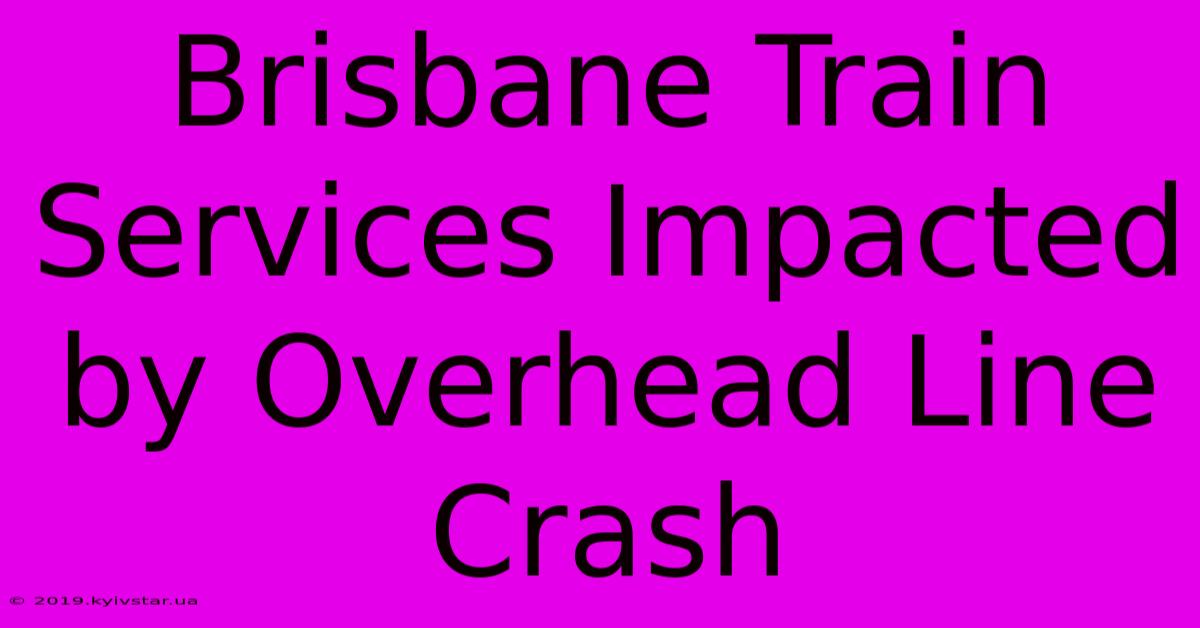 Brisbane Train Services Impacted By Overhead Line Crash