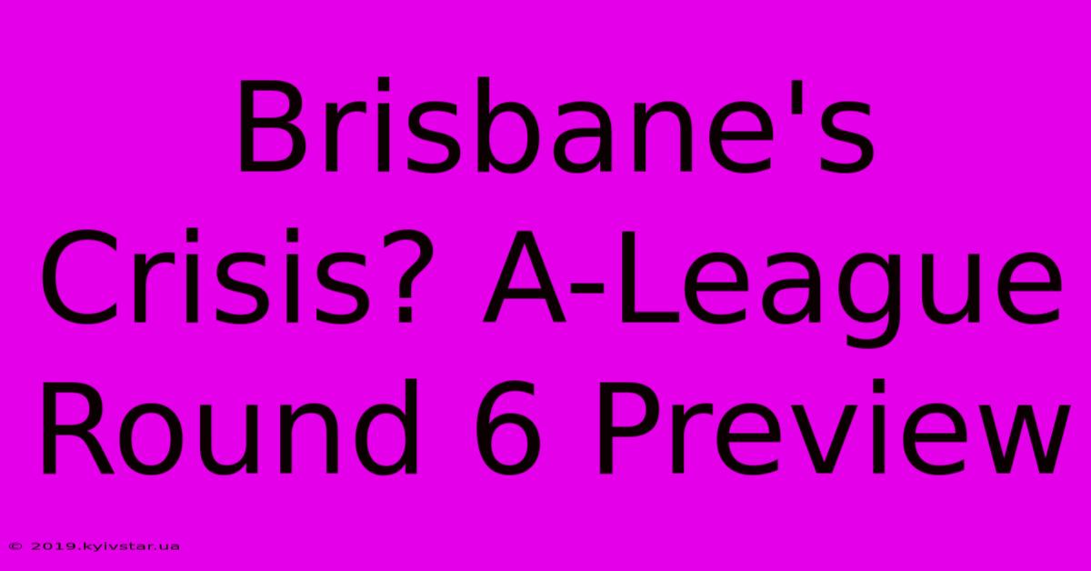 Brisbane's Crisis? A-League Round 6 Preview