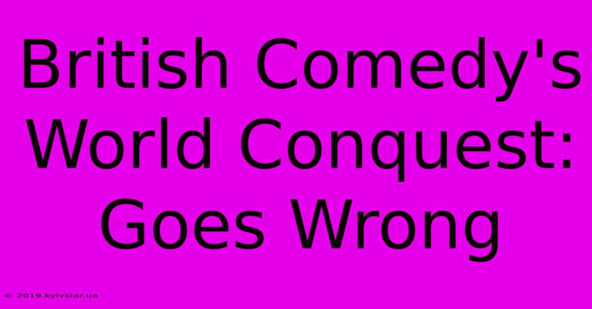 British Comedy's World Conquest: Goes Wrong