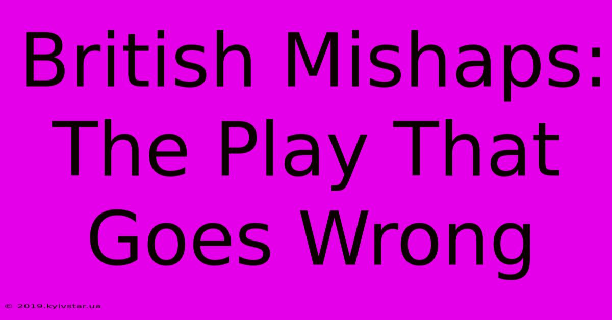 British Mishaps: The Play That Goes Wrong