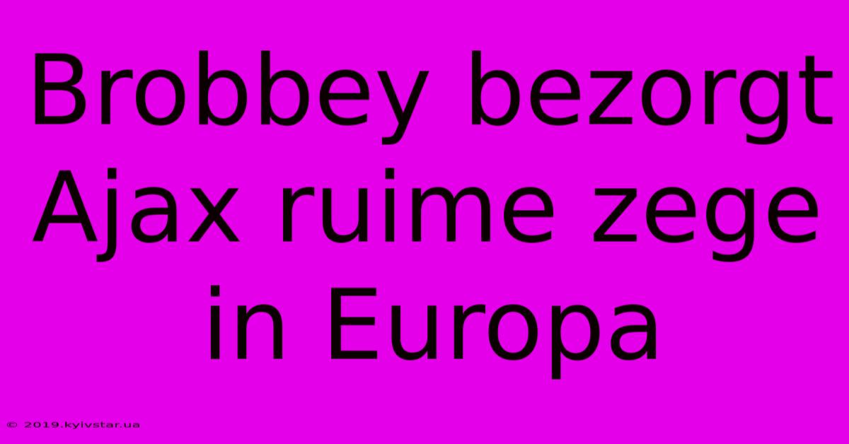 Brobbey Bezorgt Ajax Ruime Zege In Europa