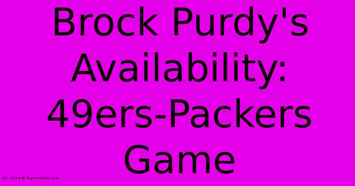 Brock Purdy's Availability: 49ers-Packers Game