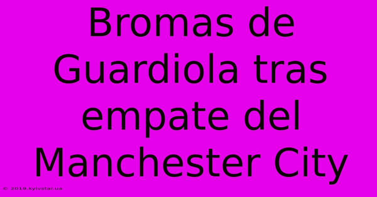 Bromas De Guardiola Tras Empate Del Manchester City