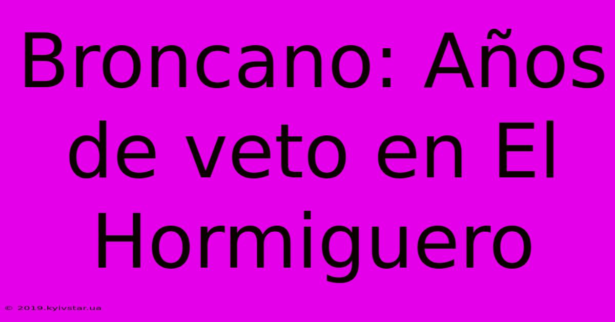 Broncano: Años De Veto En El Hormiguero