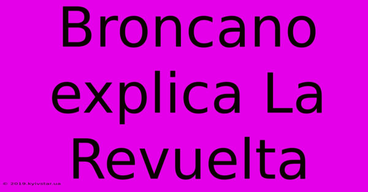 Broncano Explica La Revuelta