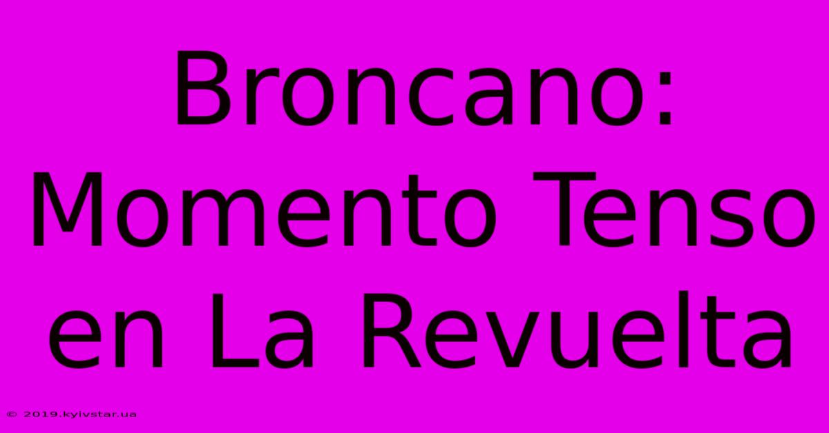 Broncano: Momento Tenso En La Revuelta