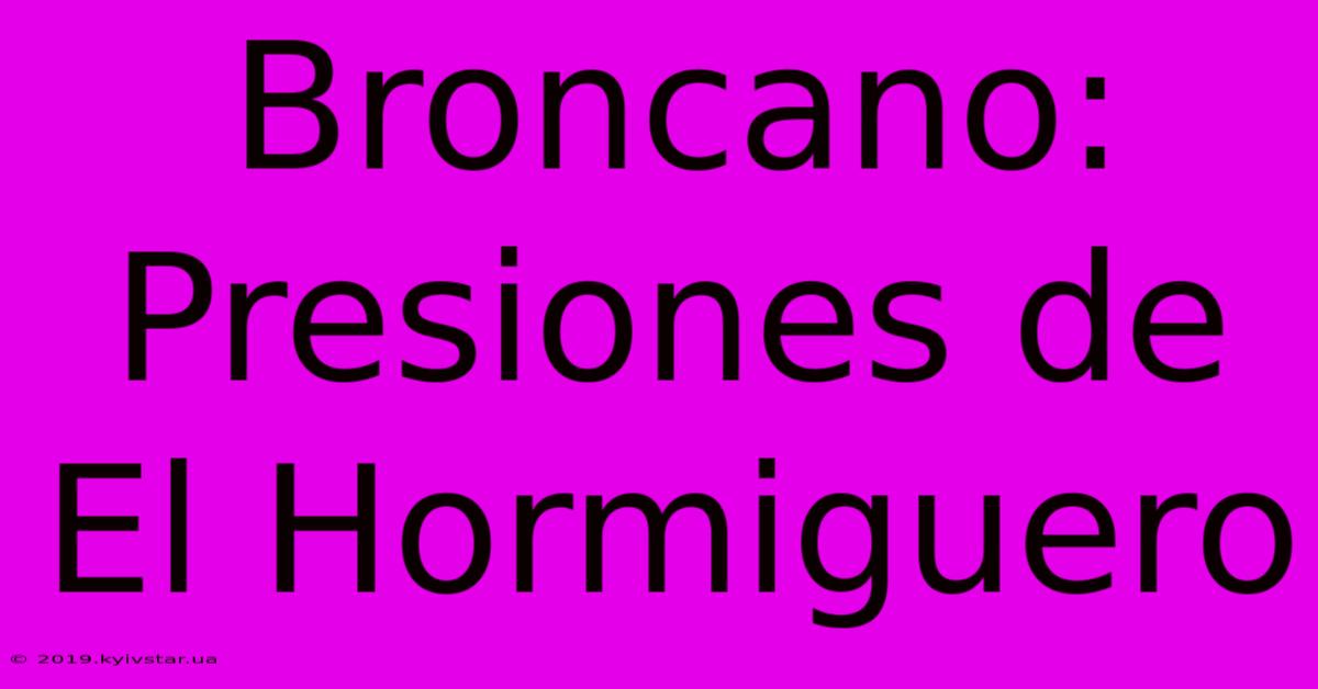 Broncano: Presiones De El Hormiguero