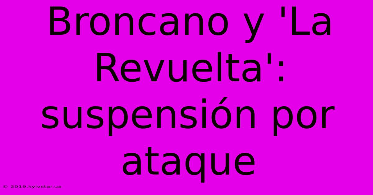 Broncano Y 'La Revuelta': Suspensión Por Ataque