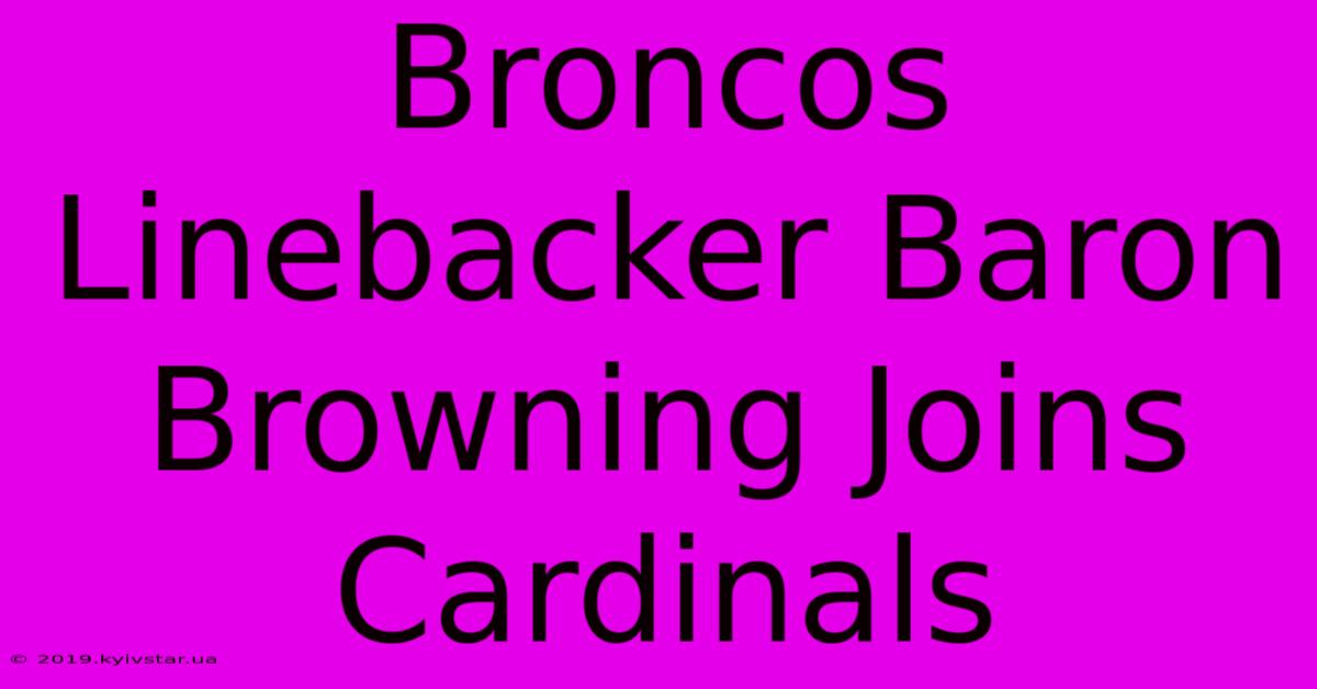 Broncos Linebacker Baron Browning Joins Cardinals