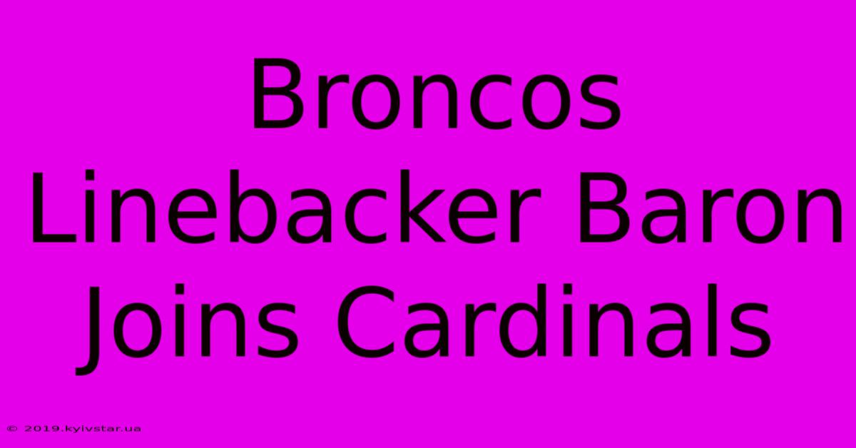 Broncos Linebacker Baron Joins Cardinals