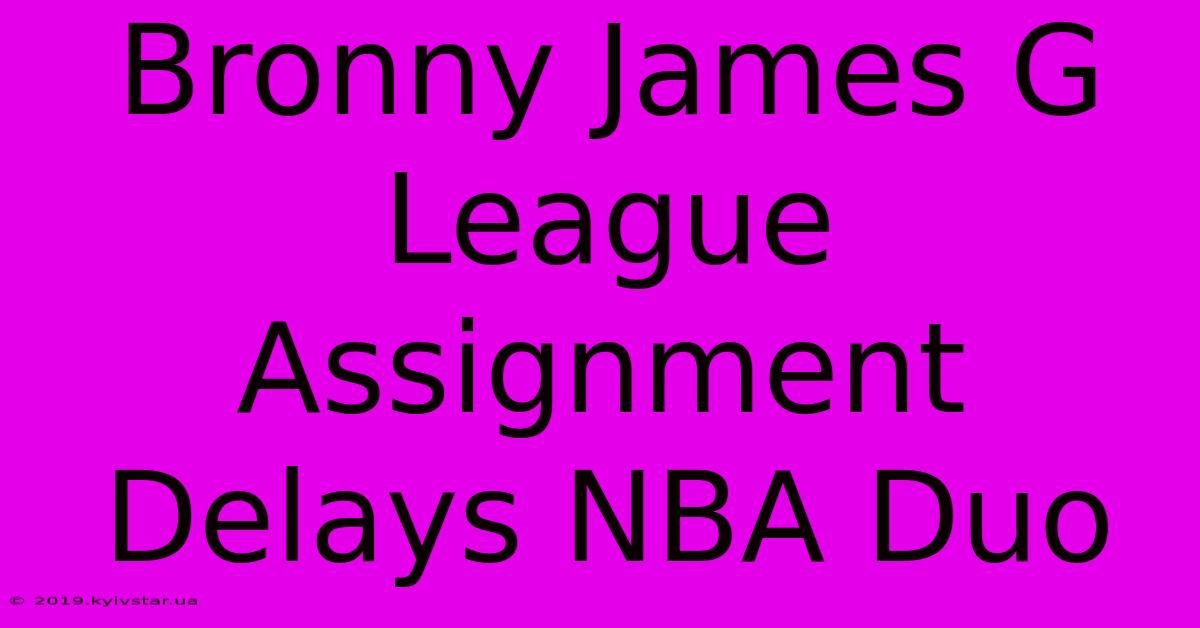 Bronny James G League Assignment Delays NBA Duo