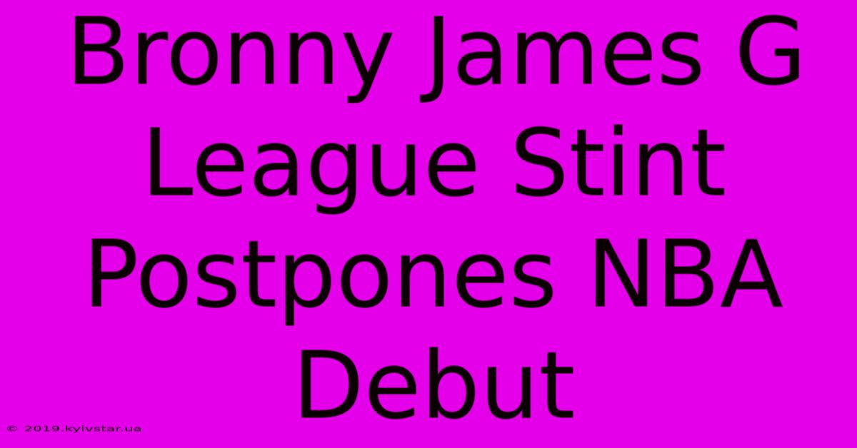 Bronny James G League Stint Postpones NBA Debut 