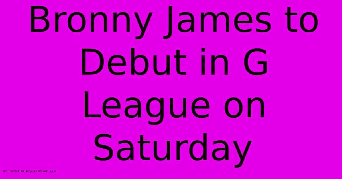 Bronny James To Debut In G League On Saturday