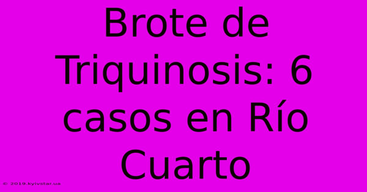 Brote De Triquinosis: 6 Casos En Río Cuarto