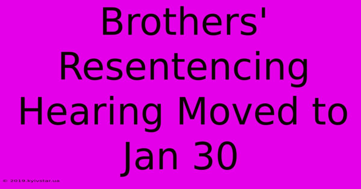 Brothers' Resentencing Hearing Moved To Jan 30