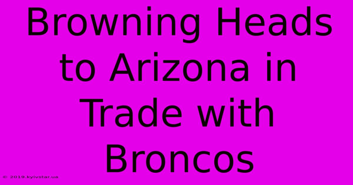 Browning Heads To Arizona In Trade With Broncos 