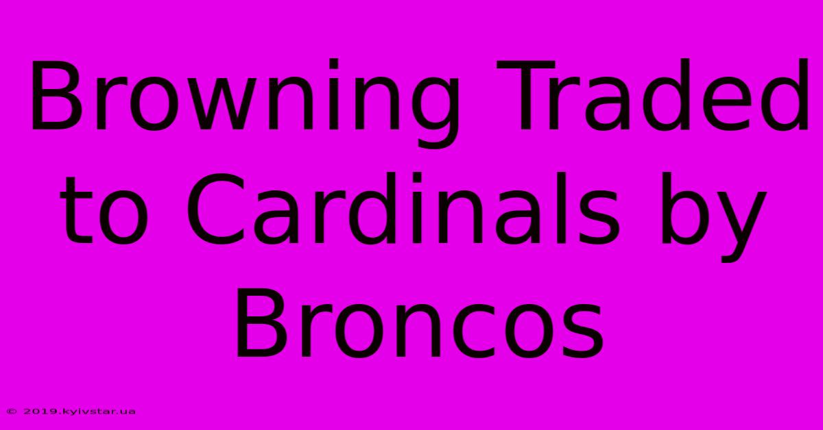 Browning Traded To Cardinals By Broncos 