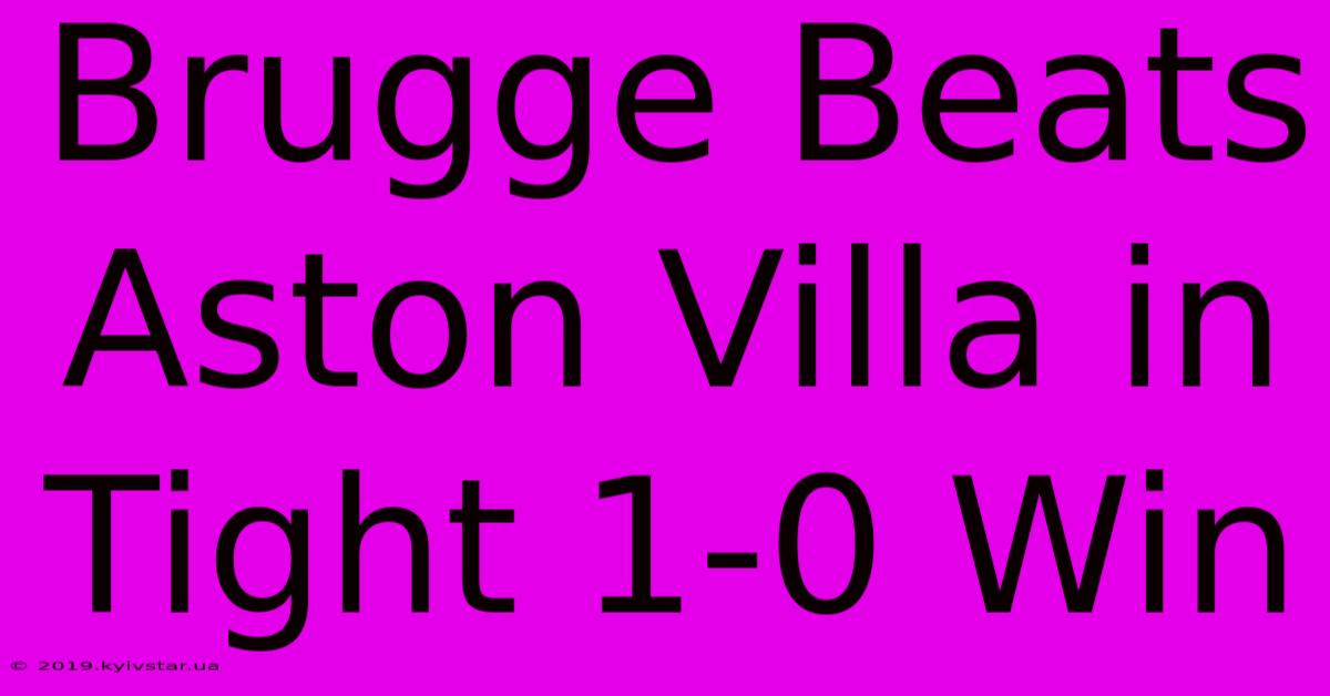 Brugge Beats Aston Villa In Tight 1-0 Win