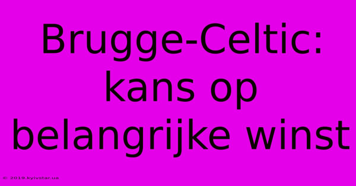 Brugge-Celtic: Kans Op Belangrijke Winst