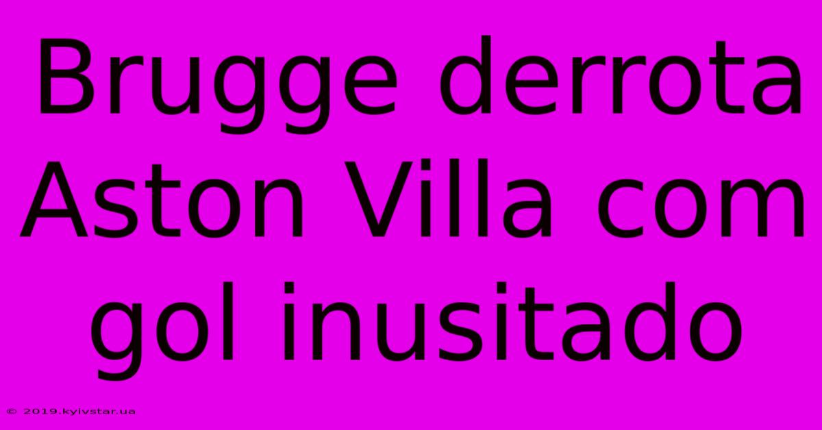 Brugge Derrota Aston Villa Com Gol Inusitado