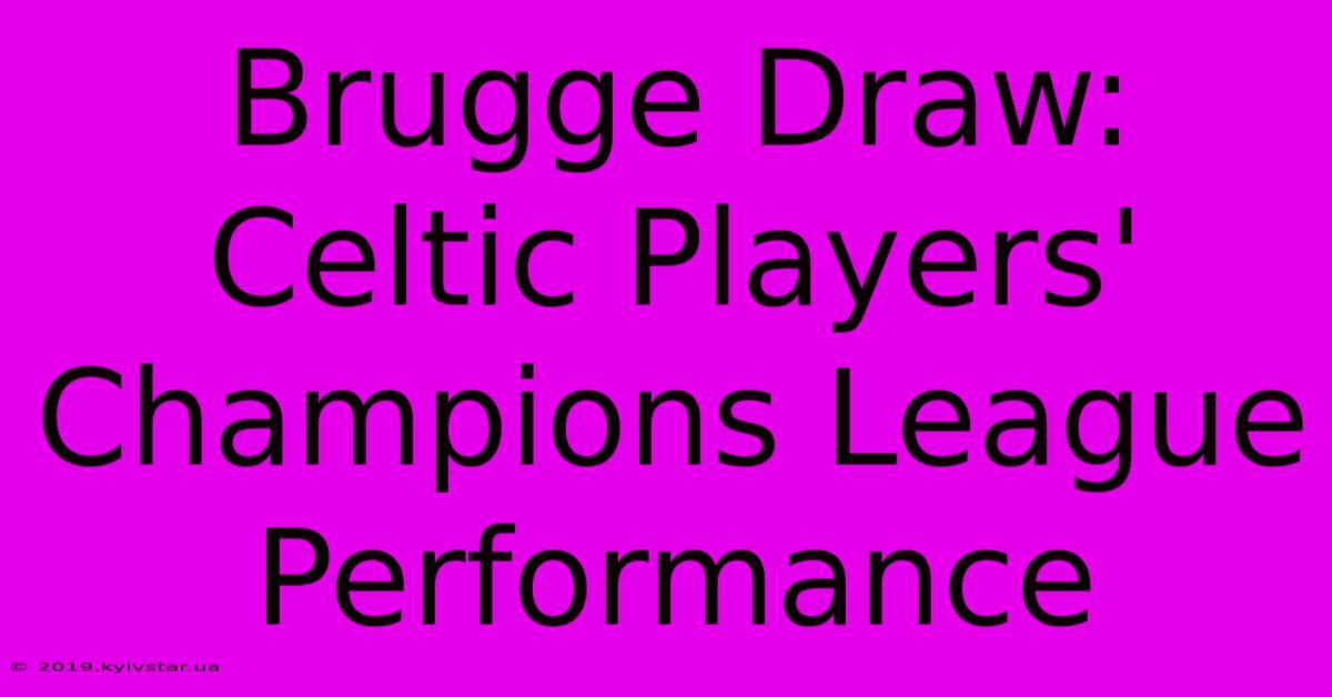 Brugge Draw: Celtic Players' Champions League Performance