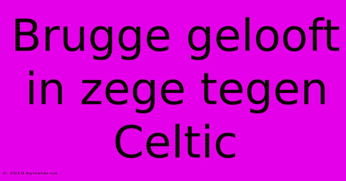 Brugge Gelooft In Zege Tegen Celtic