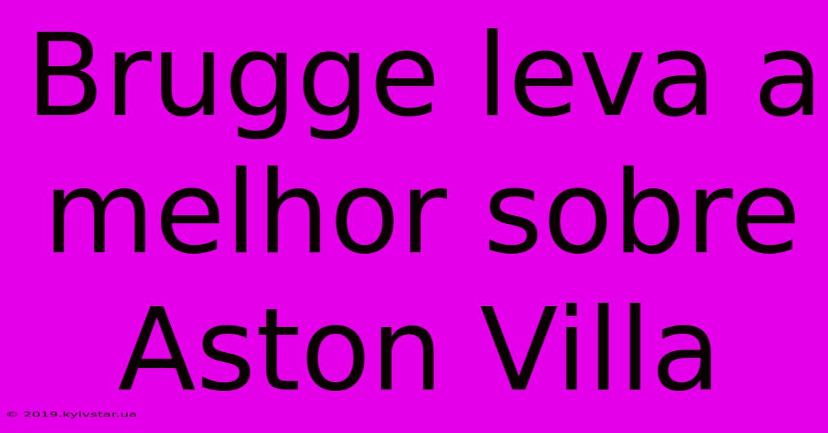 Brugge Leva A Melhor Sobre Aston Villa