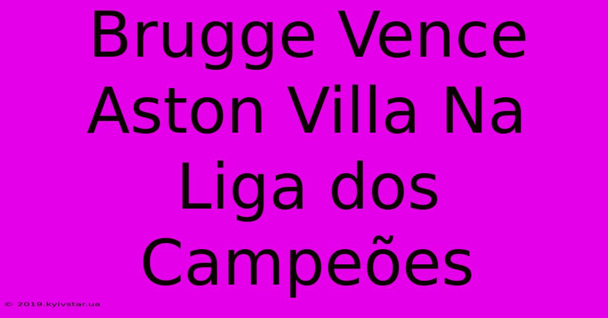 Brugge Vence Aston Villa Na Liga Dos Campeões