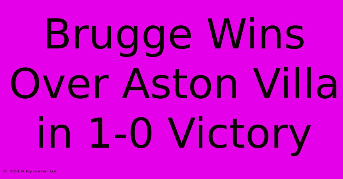 Brugge Wins Over Aston Villa In 1-0 Victory