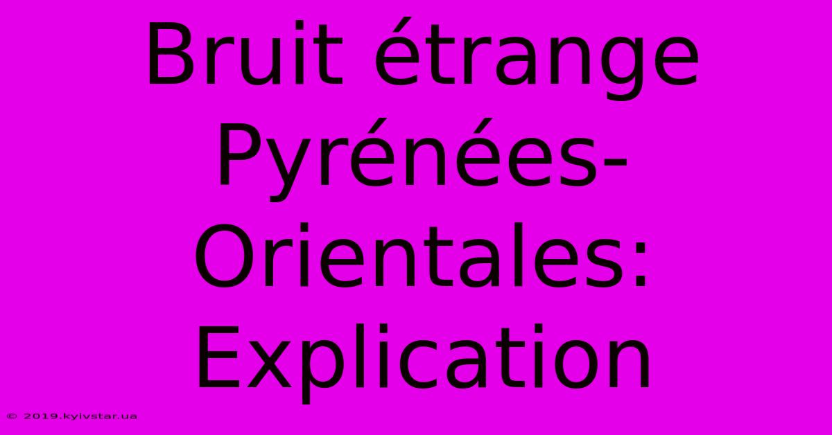 Bruit Étrange Pyrénées-Orientales: Explication