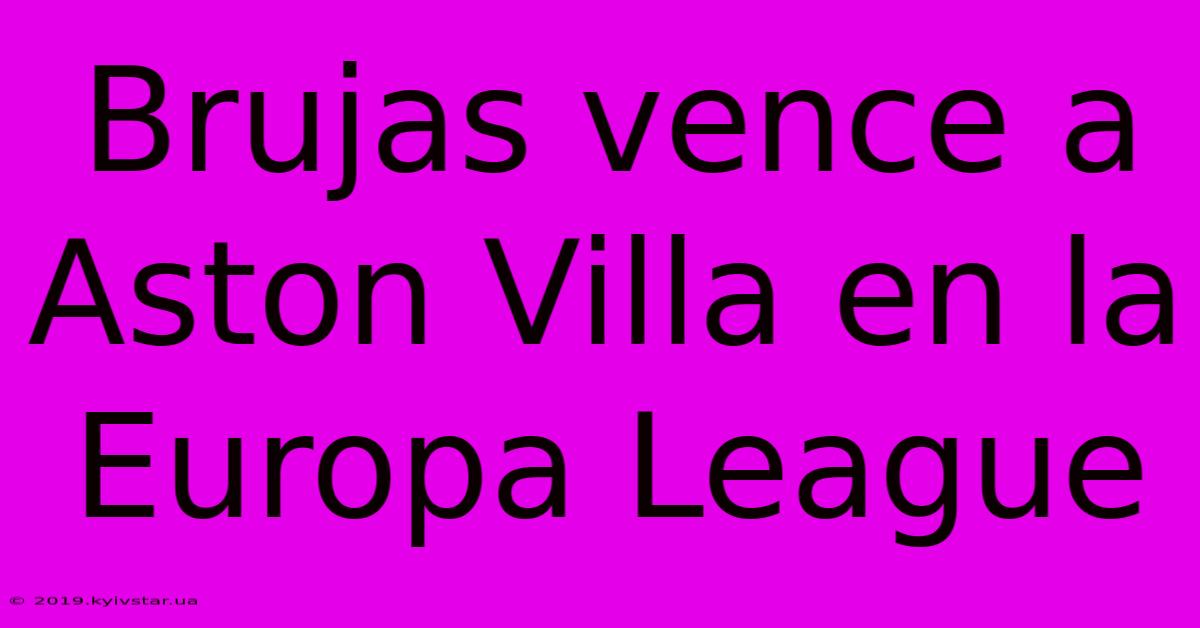 Brujas Vence A Aston Villa En La Europa League