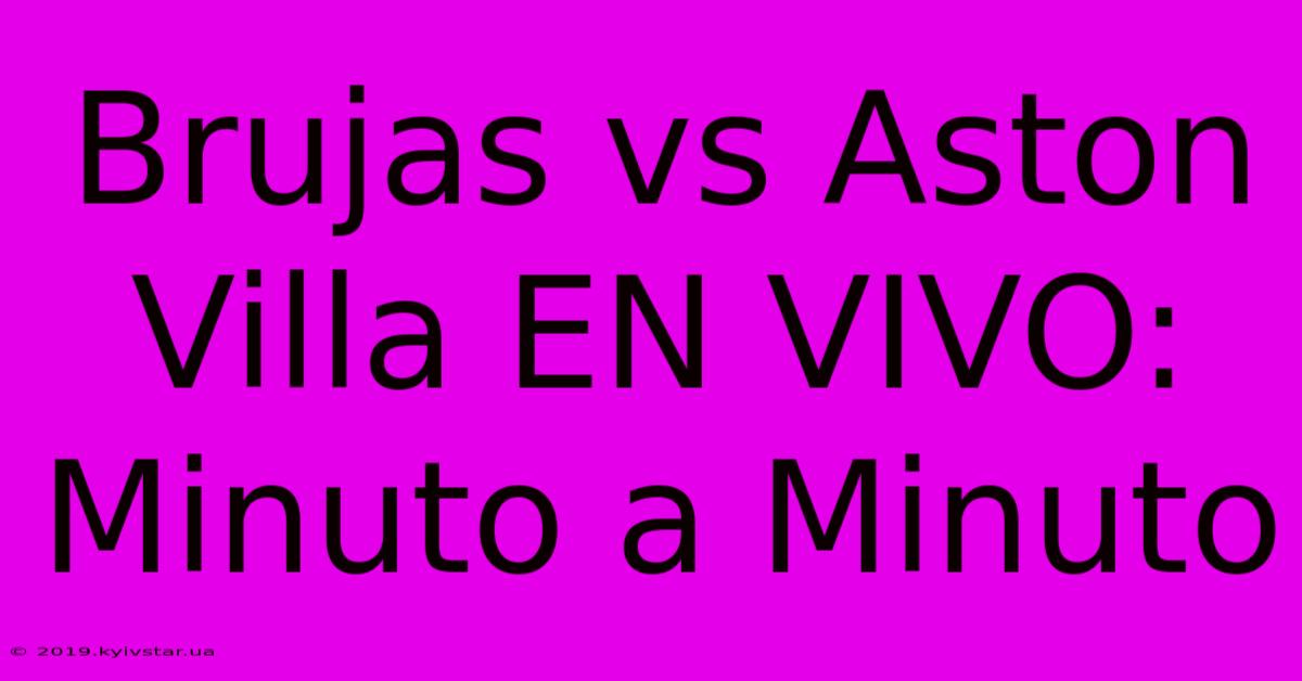 Brujas Vs Aston Villa EN VIVO: Minuto A Minuto