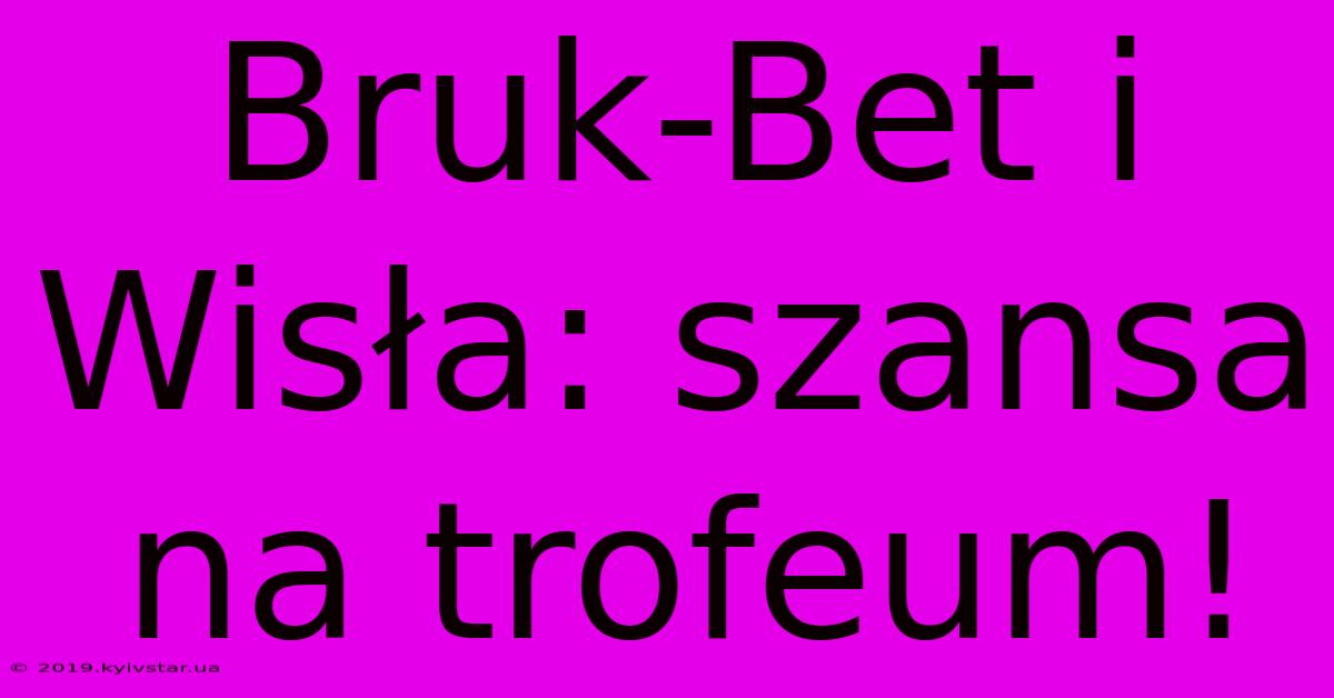 Bruk-Bet I Wisła: Szansa Na Trofeum!