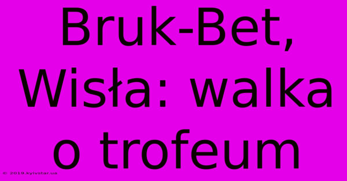 Bruk-Bet, Wisła: Walka O Trofeum