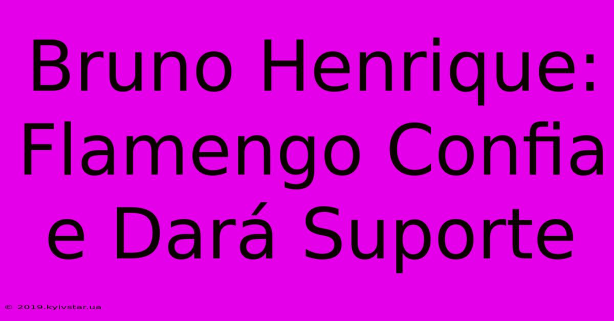 Bruno Henrique: Flamengo Confia E Dará Suporte