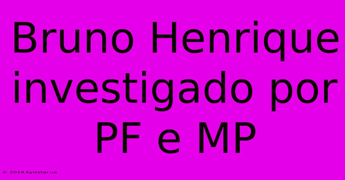 Bruno Henrique Investigado Por PF E MP 